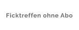 Ficktreffen ohne Abo