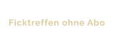 Ficktreffen ohne Abo
