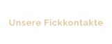 Unsere Fickkontakte