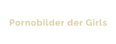 Pornobilder der Girls