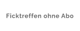 Ficktreffen ohne Abo